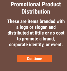 Promotional Product Distribution These are items branded with a logo or slogan and distributed at little or no cost to promote a brand, corporate identity, or event. Continue